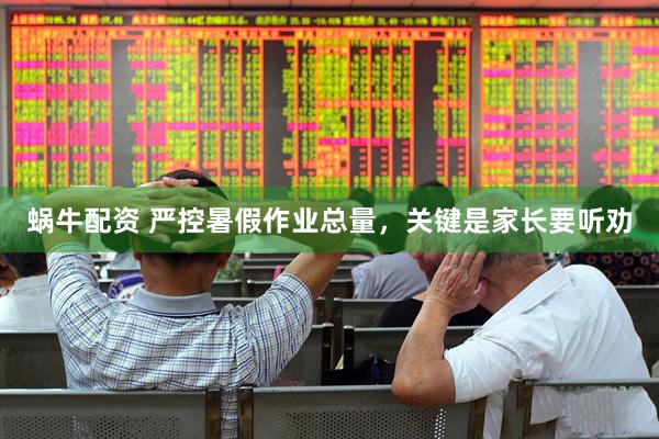 蜗牛配资 严控暑假作业总量，关键是家长要听劝