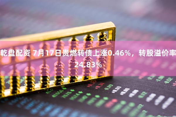 乾盘配资 7月17日贵燃转债上涨0.46%，转股溢价率24.83%