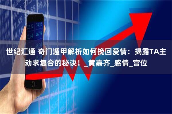 世纪汇通 奇门遁甲解析如何挽回爱情：揭露TA主动求复合的秘诀！_黄嘉齐_感情_宫位