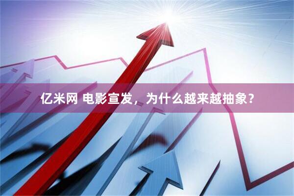 亿米网 电影宣发，为什么越来越抽象？